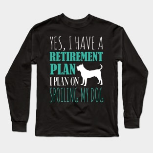 Yes I Have A Retirement Plan I Plan On Spoiling My Dog Long Sleeve T-Shirt